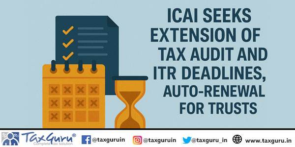 ICAI Seeks Extension of Tax Audit and ITR Deadlines, Auto-Renewal for Trusts