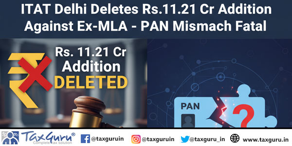 ITAT Delhi Deletes Rs.11.21 Cr Addition Against Ex-MLA – PAN Mismatch Fatal