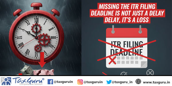 Missing the ITR Filing Deadline Is Not Just a Delay, It’s a Loss