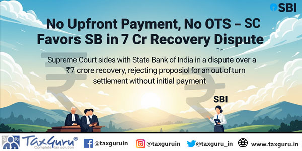 No Upfront Payment, No OTS –SC Favors SBI in ₹7 Cr Recovery Dispute