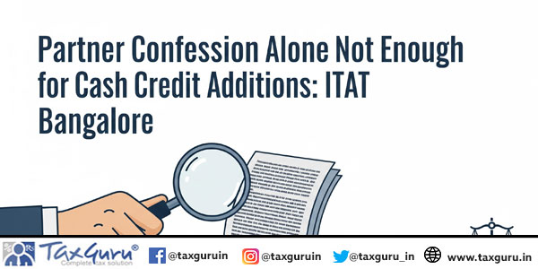 Partner Confession Alone Not Enough for Cash Credit Additions: ITAT Bangalore
