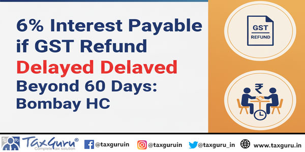 6% Interest Payable if GST Refund Delayed Beyond 60 Days Bombay HC
