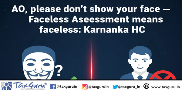 AO, please don’t show your face — Faceless Assessment means faceless: Karnataka HC