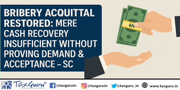 Bribery Acquittal Restored: Mere Cash Recovery Insufficient Without Proving Demand & Acceptance – SC