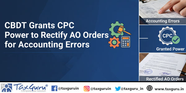CBDT Grants CPC Power to Rectify AO Orders for Accounting Errors