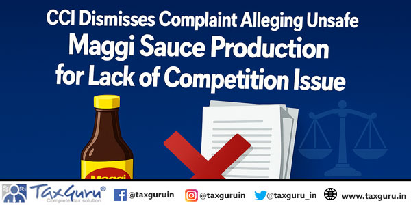 CCI Dismisses Complaint Alleging Unsafe Maggi Sauce Production for Lack of Competition Issue