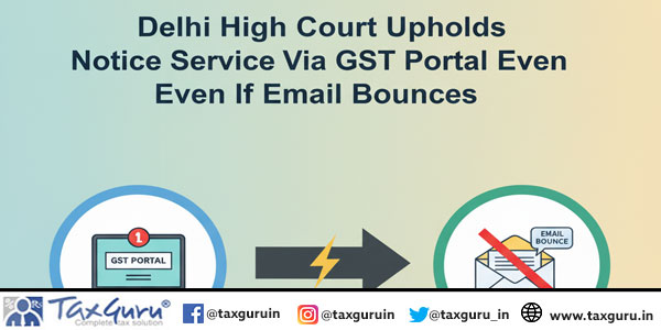 Delhi High Court Upholds Notice Service Via GST Portal even if Email Bounces