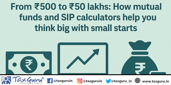 From ₹500 to ₹50 lakhs How mutual funds and SIP calculators help you think big with small starts