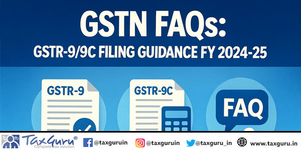 GSTN FAQs: GSTR-9/9C Filing Guidance FY 2024-25