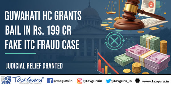 Guwahati HC Grants Bail in Rs. 199 Cr Fake ITC Fraud Case