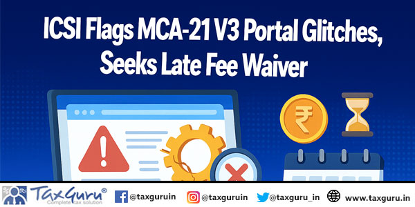 ICSI Flags MCA-21 V3 Portal Glitches, Seeks Late Fee Waiver