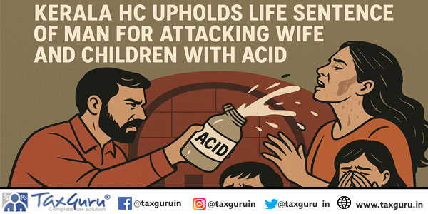 Kerala HC Upholds Life Sentence of Man For Attacking Wife And Children With Acid