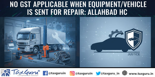 No GST Applicable When Equipment/Vehicle Is Sent for Repair: Allahabad HC