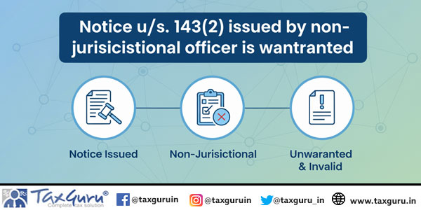 Notice u/s. 143(2) issued by non-jurisdictional officer is unwarranted: ITAT Delhi
