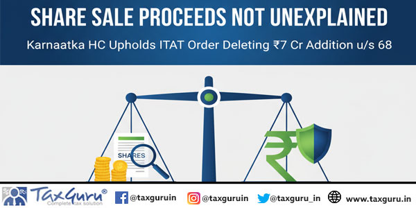Share Sale Proceeds Not Unexplained – Karnataka HC Upholds ITAT Order Deleting ₹7 Cr Addition us 68