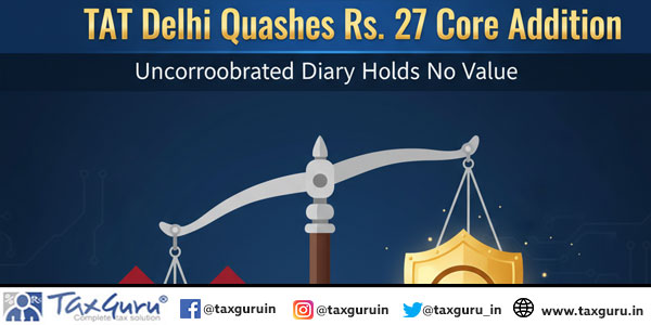 ITAT Delhi Quashes Rs. 27 Crore Addition: Uncorroborated Diary Holds No Value