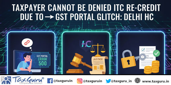 Taxpayer Cannot Be Denied ITC Re-Credit Due to GST Portal Glitch: Delhi HC