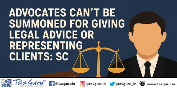Advocates Can’t Be Summoned for Giving Legal Advice or Representing Clients: SC