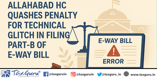 Allahabad HC Quashes Penalty for Technical Glitch in Filing Part-B of E-Way Bill