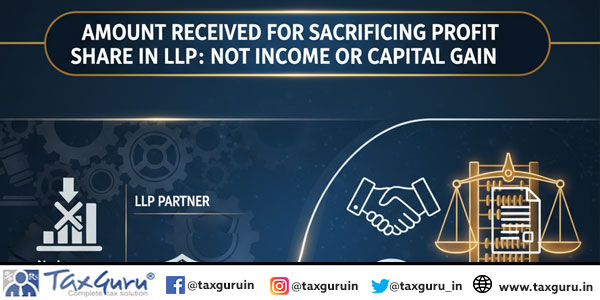 Amount Received for Sacrificing Profit Share in LLP Not Income or Capital Gain