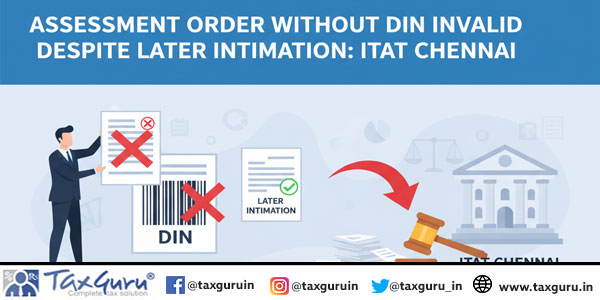 Assessment Order Without DIN Invalid Despite Later Intimation: ITAT Chennai