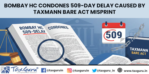 Bombay HC Condones 509-Day Delay Caused by Taxmann Bare Act Misprint