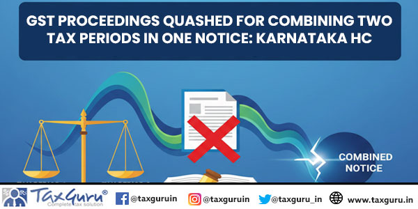 GST Proceedings Quashed for Combining Two Tax Periods in One Notice: Karnataka HC
