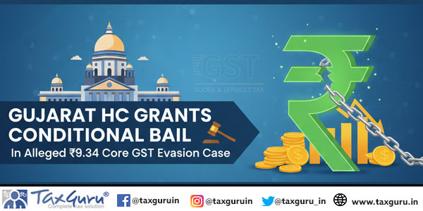 Gujarat HC Grants Conditional Bail in Alleged ₹9.34 Crore GST Evasion Case