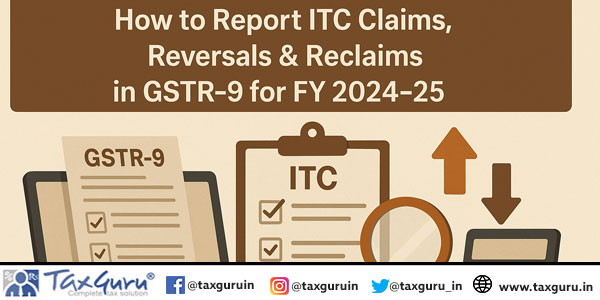 How to Report ITC Claims, Reversals & Reclaims in GSTR-9 for FY 2024–25