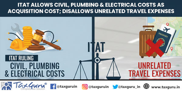 ITAT Allows Civil, Plumbing & Electrical Costs as Acquisition Cost; Disallows Unrelated Travel Expenses