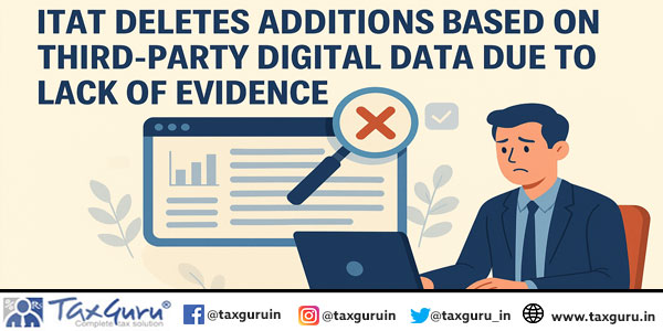 ITAT Deletes Additions Based on Third-Party Digital Data Due to Lack of Evidence