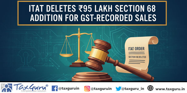 ITAT Deletes ₹95 Lakh Section 68 Addition for GST-Recorded Sales
