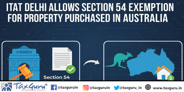 ITAT Delhi Allows Section 54 Exemption for Property Purchased in Australia
