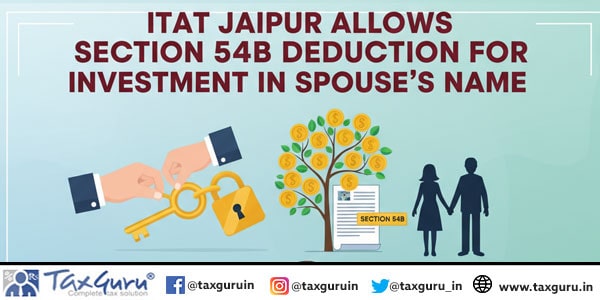 ITAT Jaipur Allows Section 54B Deduction for Investment in Spouse’s Name