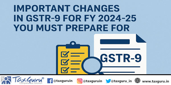 Important Changes in GSTR-9 for FY 2024-25 You Must Prepare For