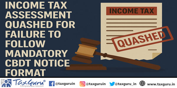Income Tax Assessment Quashed for Failure to Follow Mandatory CBDT Notice Format