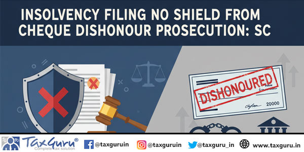 Insolvency Filing No Shield from Cheque Dishonour Prosecution: SC