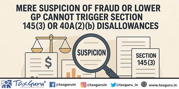 Mere suspicion of fraud or lower GP cannot trigger Section 145(3) or 40A(2)(b) disallowances