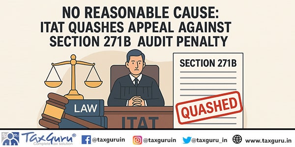 No Reasonable Cause: ITAT Quashes Appeal Against Section 271B Audit Penalty