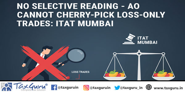 No Selective Reading – AO Cannot Cherry-Pick Loss-Only Trades: ITAT Mumbai