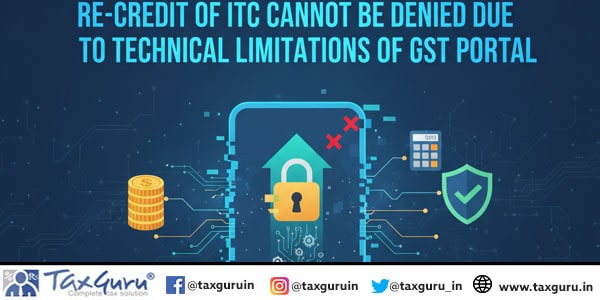 Re-credit of ITC cannot be denied due to technical limitations of GST portal