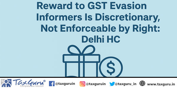 Reward to GST Evasion Informers Is Discretionary, Not Enforceable by Right: Delhi HC