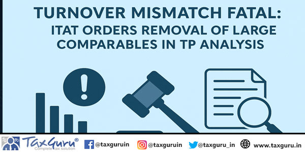 Turnover Mismatch Fatal ITAT Orders Removal of Large Comparables in TP Analysis