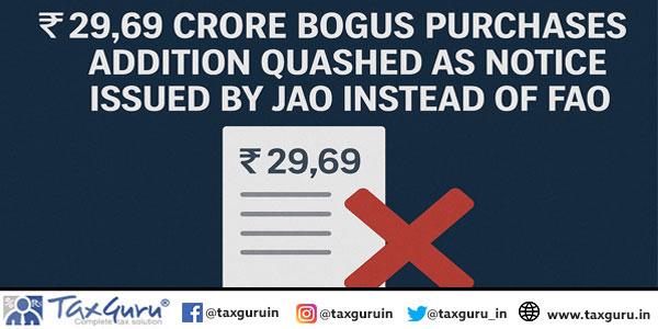 ₹29.69 crore Bogus Purchases Addition Quashed as Notice Issued by JAO instead of FAO