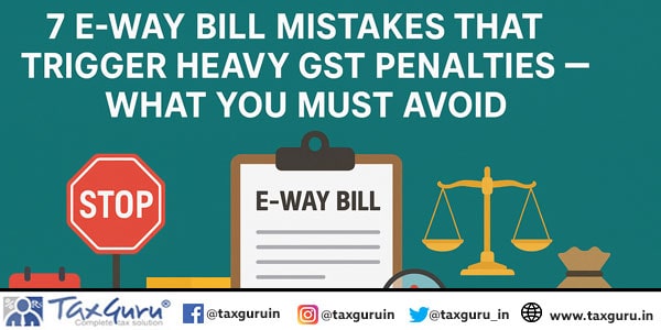 7 E-Way Bill Mistakes That Trigger Heavy GST Penalties — What You Must Avoid