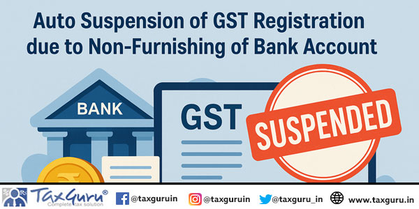 Auto Suspension of GST Registration due to Non-Furnishing of Bank Account