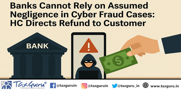 Banks Cannot Rely on Assumed Negligence in Cyber Fraud Cases: HC Directs Refund to Customer