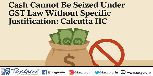 Cash Cannot Be Seized Under GST Law Without Specific Justification Calcutta HC