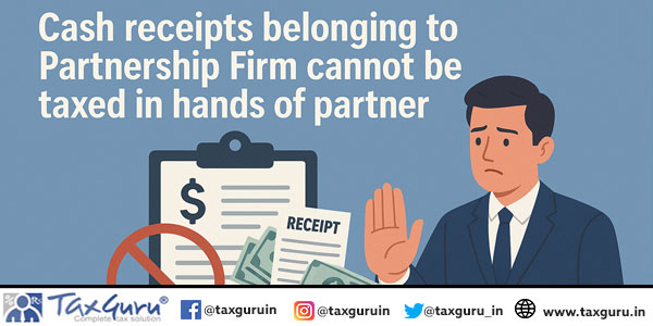 Cash receipts belonging to Partnership Firm cannot be taxed in hands of partner