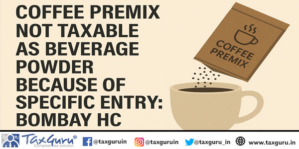 Coffee Premix Not Taxable as Beverage Powder Because of Specific Entry: Bombay HC